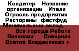 Кондитер › Название организации ­ Итали › Отрасль предприятия ­ Рестораны, фастфуд › Минимальный оклад ­ 35 000 - Все города Работа » Вакансии   . Северная Осетия,Владикавказ г.